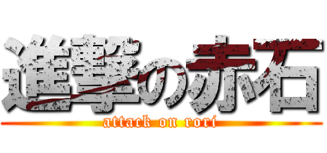 進撃の赤石 (attack on rori)