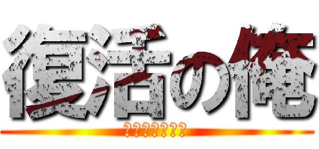 復活の俺 (ふっかつのおれ)