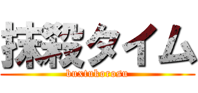 抹殺タイム (buxtukorosu)