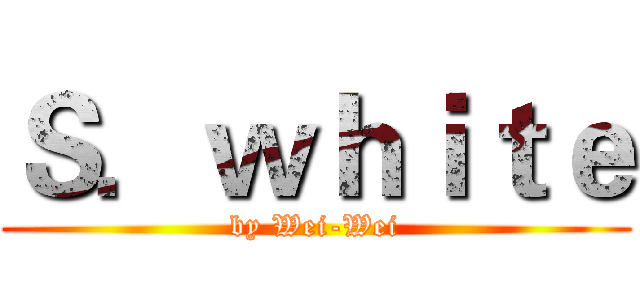 Ｓ．ｗｈｉｔｅ (by Wei-Wei)