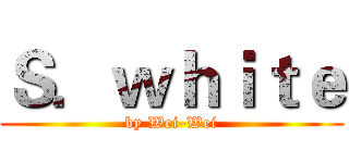 Ｓ．ｗｈｉｔｅ (by Wei-Wei)