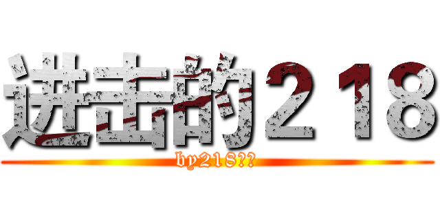 进击的２１８ (by218全员)