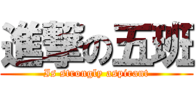 進撃の五班 (Is strongly aspirant)