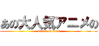 あの大人気アニメの (attack on titan)