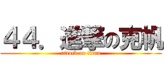 ４４．進撃の克帆 (attack on titan)