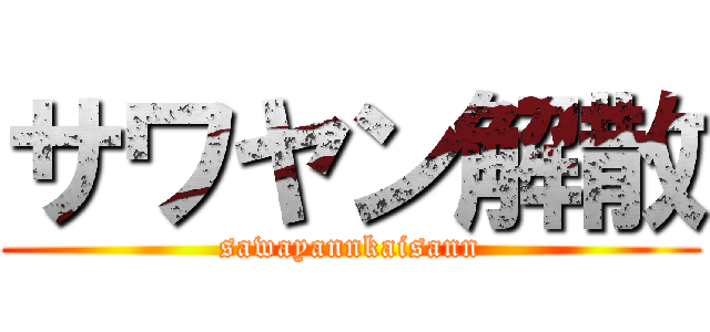 サワヤン解散 (sawayannkaisann)
