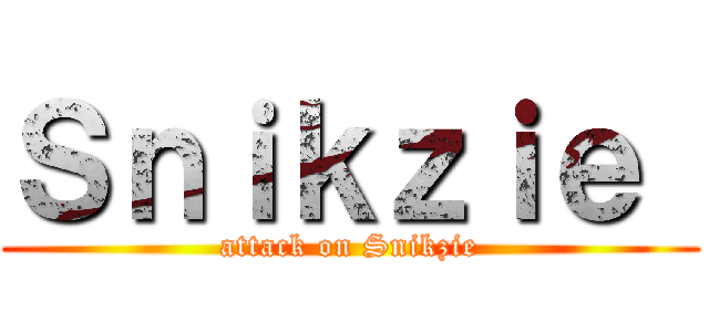 Ｓｎｉｋｚｉｅ  (attack on Snikzie)