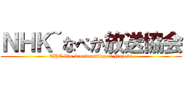 ＮＨＫ~なぺか放送協会 (THE live broadcasting of Napeka)