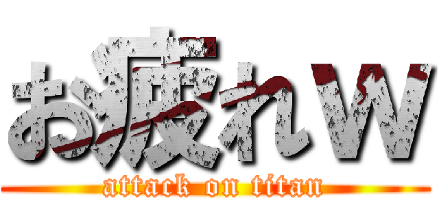 お疲れｗ (attack on titan)
