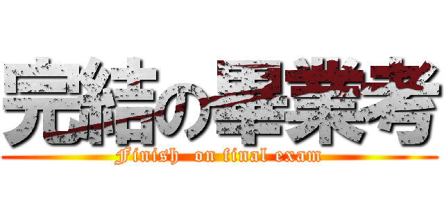完結の畢業考 (Finish  on final exam)