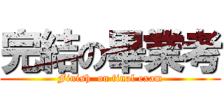 完結の畢業考 (Finish  on final exam)