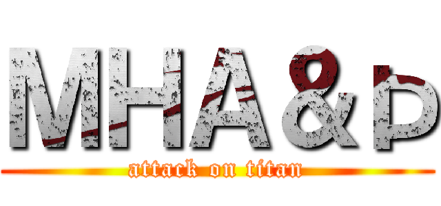 ＭＨＡ＆Þ (attack on titan)