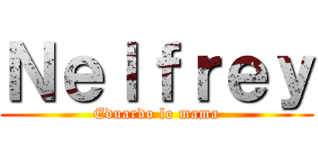 Ｎｅｌｆｒｅｙ (Eduardo lo mama)