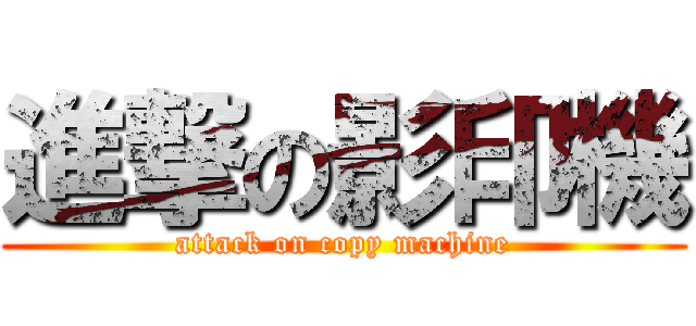 進撃の影印機 (attack on copy machine)