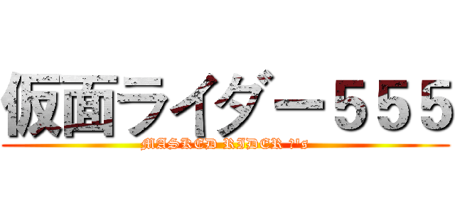 仮面ライダー５５５ (MASKED RIDER Φ's)