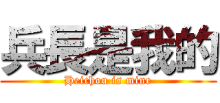 兵長是我的 (Heichou is mine)