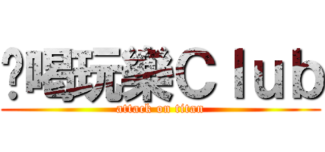 ㄔ喝玩樂Ｃｌｕｂ (attack on titan)