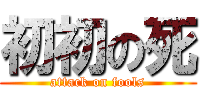 初初の死 (attack on fools)