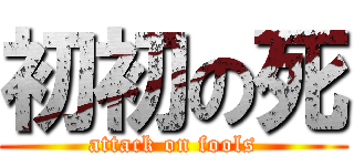 初初の死 (attack on fools)