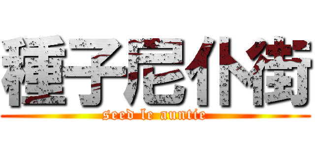 種子尼仆街 (seed le auntie)