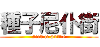 種子尼仆街 (seed le auntie)