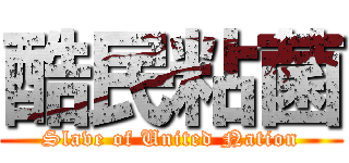 酷民粘菌 (Slave of United Nation)
