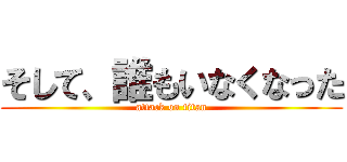 そして、誰もいなくなった (attack on titan)