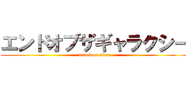 エンドオブザギャラクシー (attack on titan)