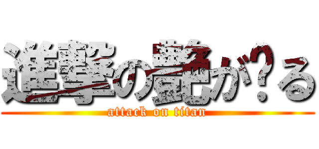 進撃の艶が〜る (attack on titan)