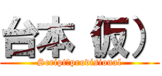 台本（仮） (Script　provisional)
