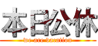 本日公休 (we are vacation)