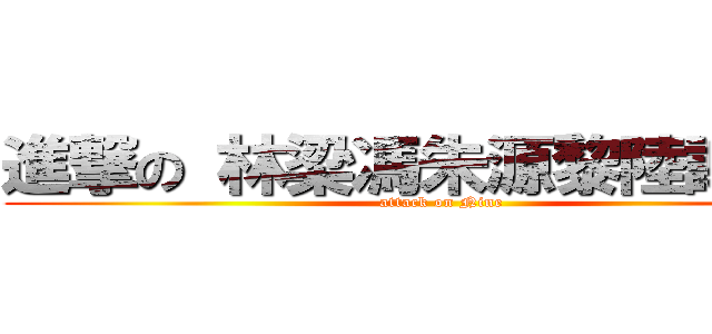 進撃の 林梁馮朱源黎陸謝李會 (attack on Nine)