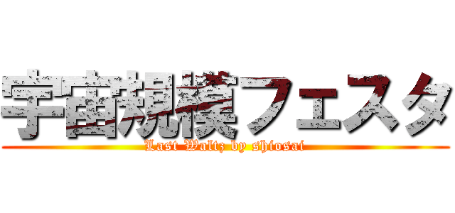 宇宙規模フェスタ (Last Waltz by shiosai)