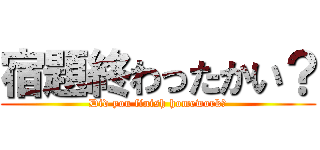 宿題終わったかい？ (Did you finish homework?)