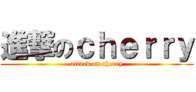 進撃のｃｈｅｒｒｙ (attack on cherry)
