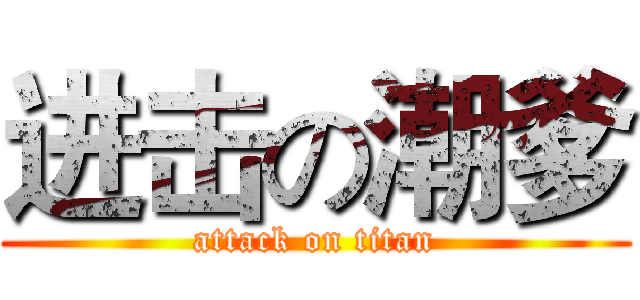 进击の潮爹 (attack on titan)