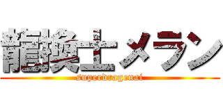 龍換士メラン (superdragenai)