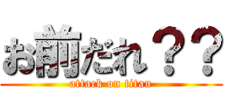 お前だれ？？ (attack on titan)