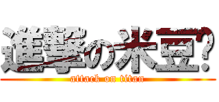 進撃の米豆壳 (attack on titan)