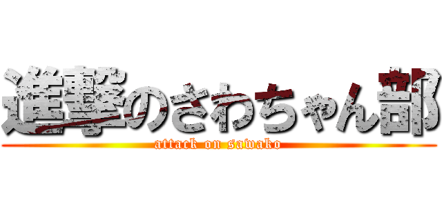 進撃のさわちゃん部 (attack on sawako)