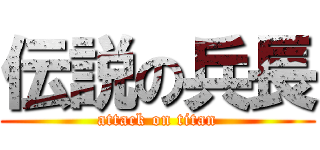 伝説の兵長 (attack on titan)