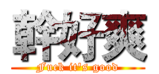 幹好爽 (Fuck it's good)