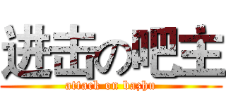 进击の吧主 (attack on bazhu)