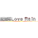 愛情雨Ｌｏｖｅ Ｒａｉｎ   (비를 사랑)