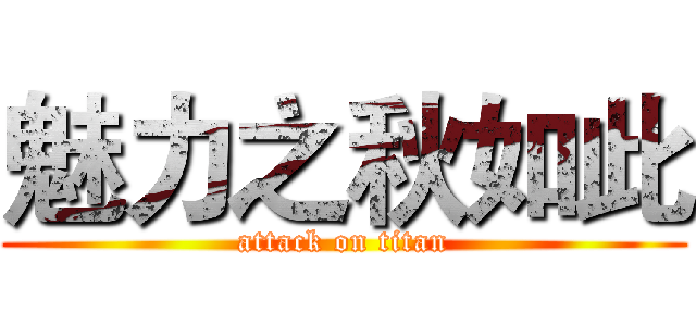 魅力之秋如此 (attack on titan)