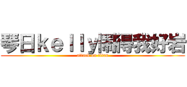 琴日ｋｅｌｌｙ鬧得我好岩 (attack on titan)