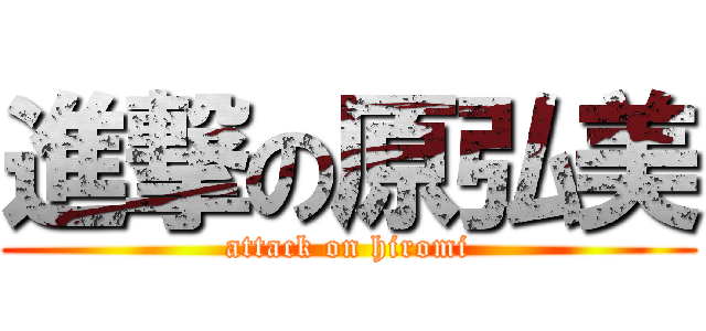 進撃の原弘美 (attack on hiromi)