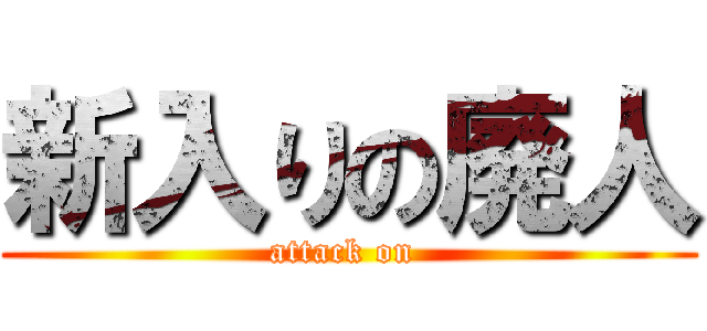 新入りの廃人 (attack on )