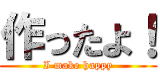 作ったよ！ (I make happy)