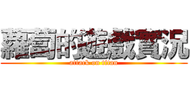 蘿蔔的遊戲實況 (attack on titan)